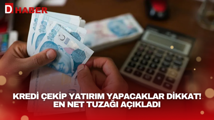 Kredi çekip yatırım yapacaklar dikkat! En net tuzağı açıkladı